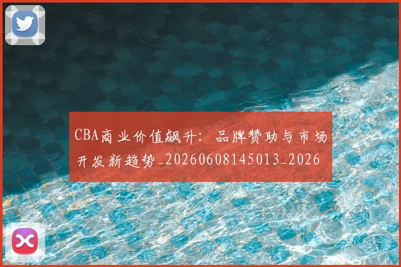 CBA商业价值飙升：品牌赞助与市场开发新趋势_20260608145013_20260701210443