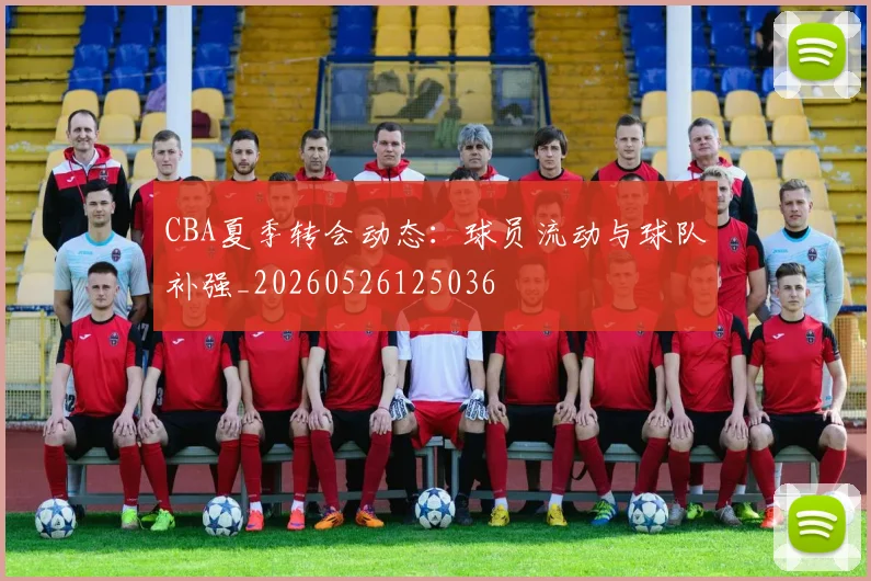 CBA夏季转会动态：球员流动与球队补强_20260526125036