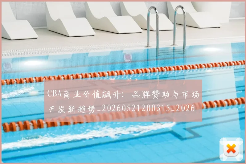 CBA商业价值飙升：品牌赞助与市场开发新趋势_20260521200315_20260701210441