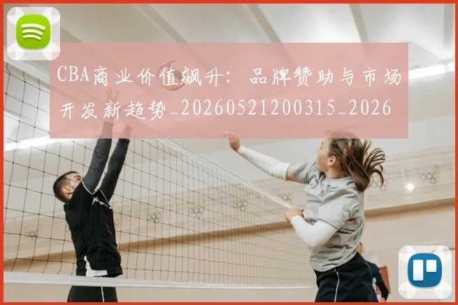 CBA商业价值飙升:品牌赞助与市场开发新趋势_20260521200315_20260701210441