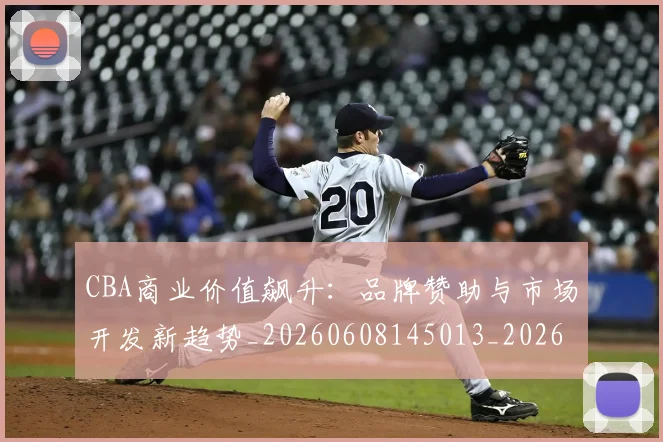 CBA商业价值飙升:品牌赞助与市场开发新趋势_20260608145013_20260701210443